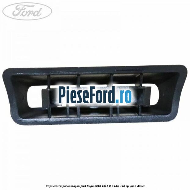 Clips centru panou hayon Ford Kuga 2013-2016 2.0 TDCi 140 cp UFMA diesel