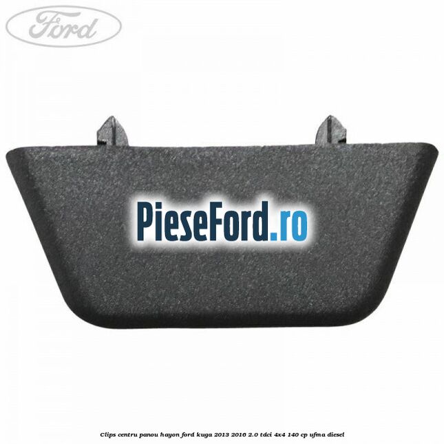 Clips centru panou hayon Ford Kuga 2013-2016 2.0 TDCi 4x4 140 cp UFMA diesel