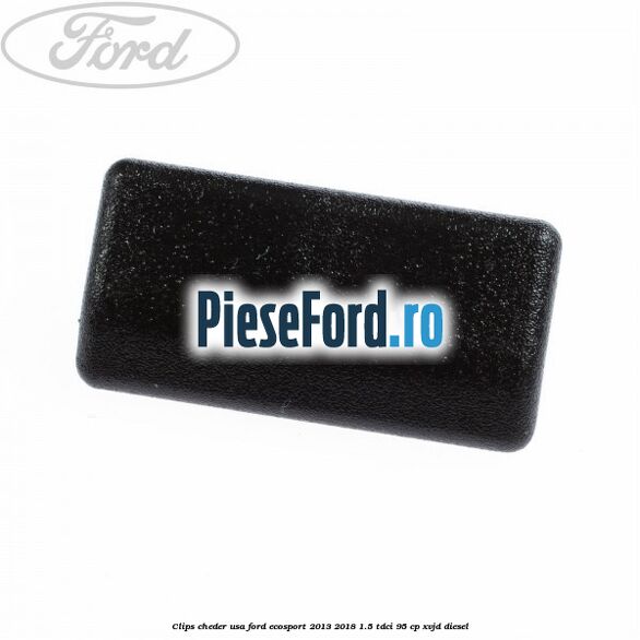 Clips cheder usa Ford EcoSport 2013-2018 1.5 TDCi 95 cp XVJD diesel