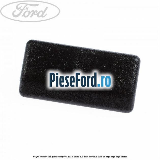 Clips cheder usa Ford EcoSport 2019-2023 1.5 TDCi EcoBlue 125 cp ZTJA, ZTJB, ZTJC diesel