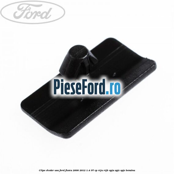 Clips cheder usa Ford Fiesta 2008-2012 1.4 97 cp Clips cheder usa Ford Fiesta 2008-2012 1.4 97 cp RTJA, RTJB, SPJA, SPJC, SPJE benzina
