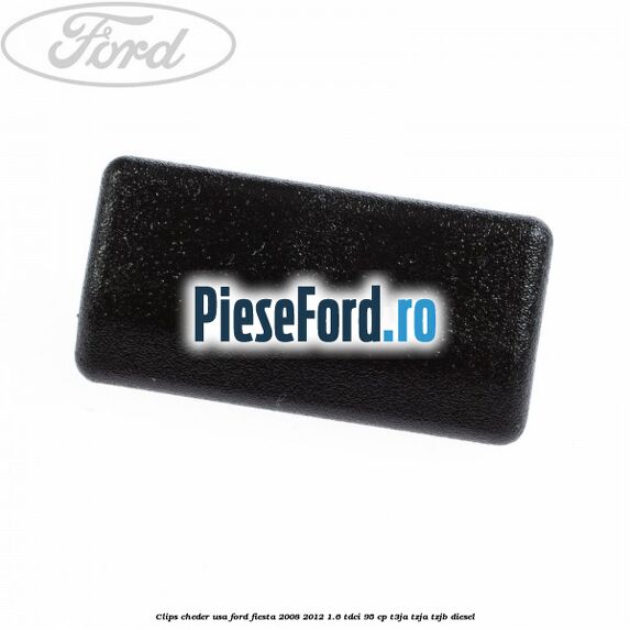 Clips cheder usa Ford Fiesta 2008-2012 1.6 TDCi 95 cp T3JA, TZJA, TZJB diesel