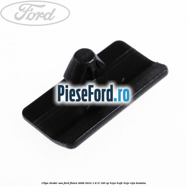Clips cheder usa Ford Fiesta 2008-2012 1.6 Ti 120 cp HXJA, HXJB, HXJE, RVJA benzina