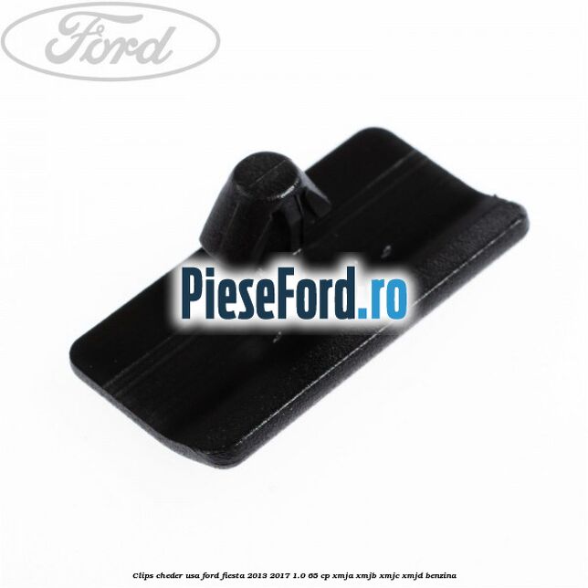 Clips cheder usa Ford Fiesta 2013-2017 1.0 65 cp XMJA, XMJB, XMJC, XMJD benzina