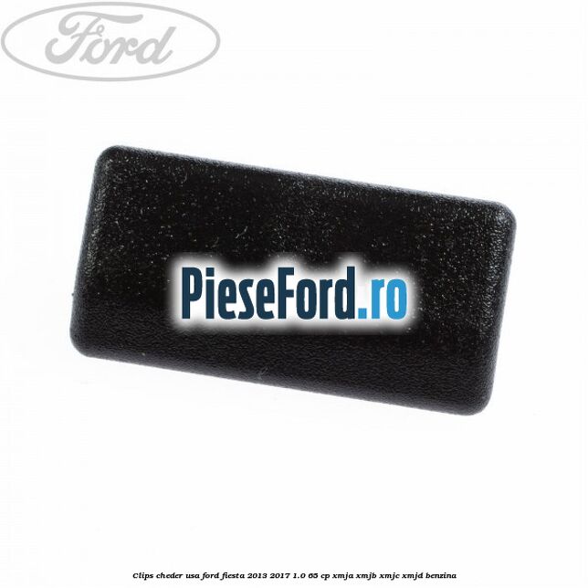 Clips cheder usa Ford Fiesta 2013-2017 1.0 65 cp XMJA, XMJB, XMJC, XMJD benzina