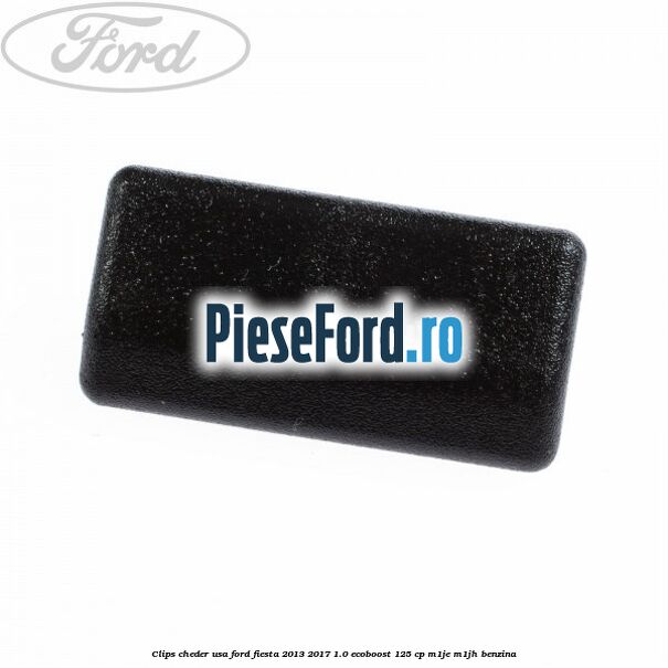 Clips cheder usa Ford Fiesta 2013-2017 1.0 EcoBoost 125 cp M1JE, M1JH benzina