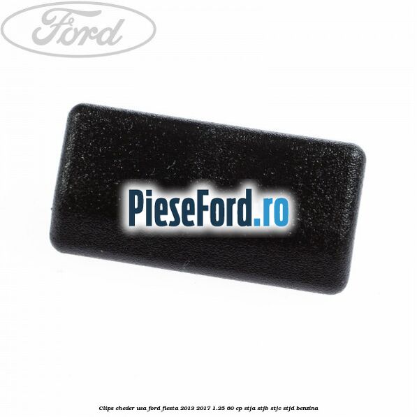 Clips cheder usa Ford Fiesta 2013-2017 1.25 60 cp STJA, STJB, STJC, STJD benzina