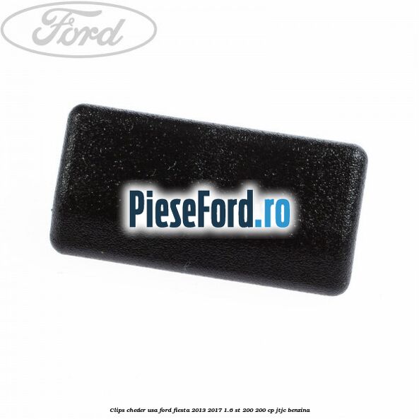 Clips cheder usa Ford Fiesta 2013-2017 1.6 ST 200 200 cp JTJC benzina