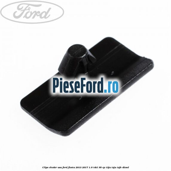 Clips cheder usa Ford Fiesta 2013-2017 1.6 TDCi 95 cp T3JA, TZJA, TZJB diesel