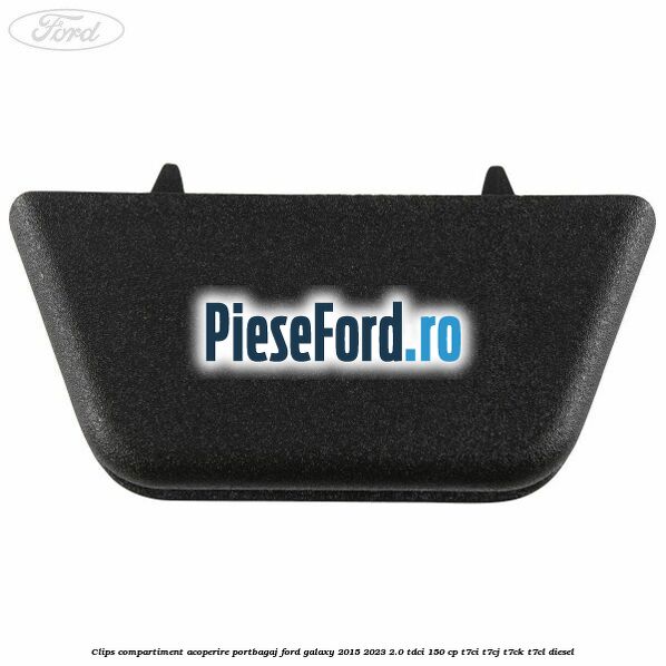 Clips compartiment acoperire portbagaj Ford Galaxy 2015-2023 2.0 TDCi 150 cp Clips compartiment acoperire portbagaj Ford Galaxy 2015-2023 2.0 TDCi 150 cp T7CI, T7CJ, T7CK, T7CL diesel