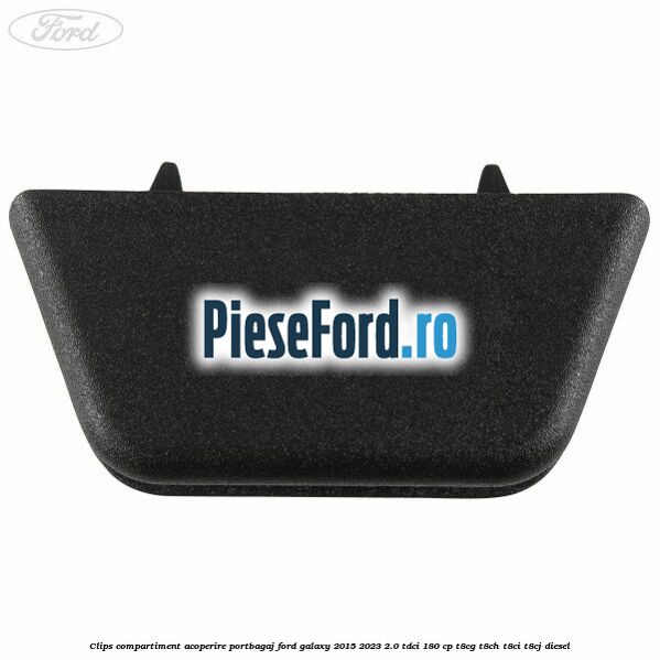 Clips compartiment acoperire portbagaj Ford Galaxy 2015-2023 2.0 TDCi 180 cp Clips compartiment acoperire portbagaj Ford Galaxy 2015-2023 2.0 TDCi 180 cp T8CG, T8CH, T8CI, T8CJ diesel