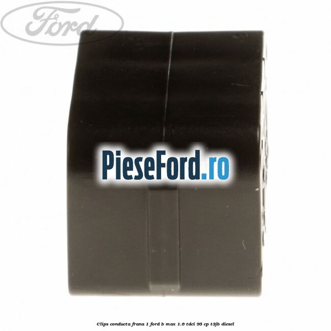 Clips conducta frana 1 Ford B-Max 1.6 TDCi 95 cp T3JB diesel