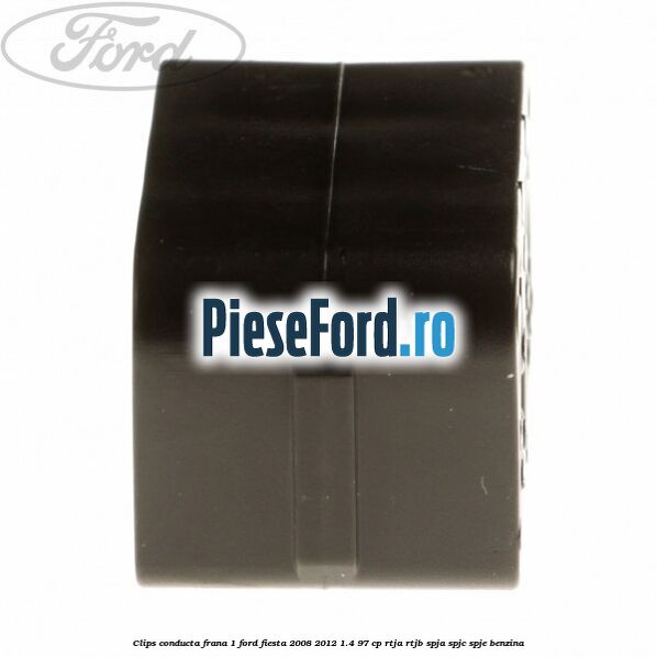 Clips conducta frana 1 Ford Fiesta 2008-2012 1.4 97 cp RTJA, RTJB, SPJA, SPJC, SPJE benzina