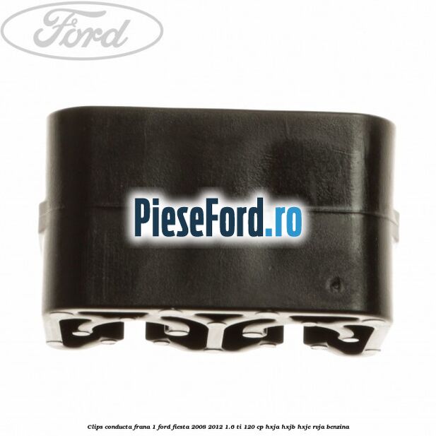 Clips conducta frana 1 Ford Fiesta 2008-2012 1.6 Ti 120 cp HXJA, HXJB, HXJE, RVJA benzina
