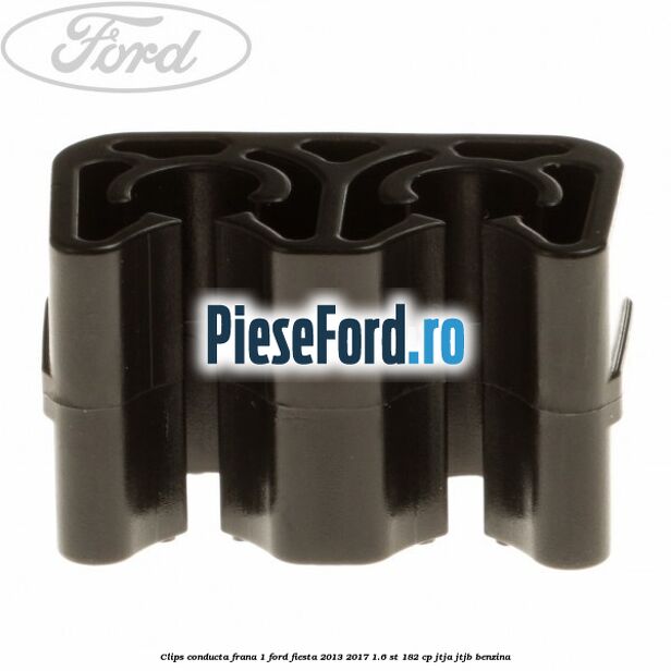 Clips conducta frana 1 Ford Fiesta 2013-2017 1.6 ST 182 cp JTJA, JTJB benzina