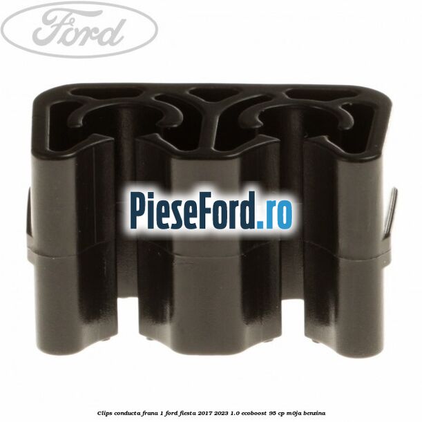 Clips conducta frana 1 Ford Fiesta 2017-2023 1.0 EcoBoost 95 cp M0JA benzina