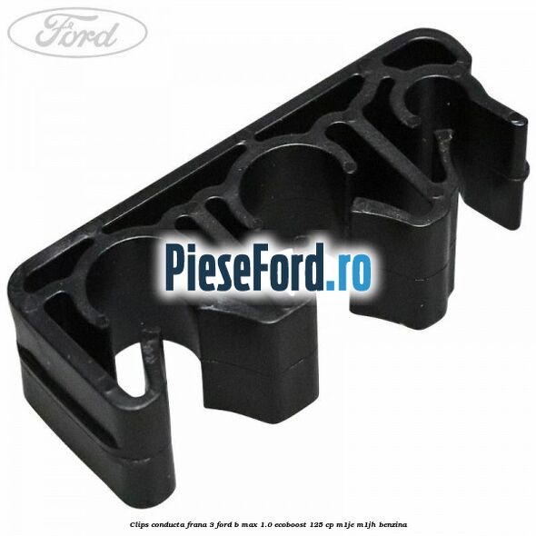 Clips conducta frana 3 Ford B-Max 1.0 EcoBoost 125 cp M1JE, M1JH benzina