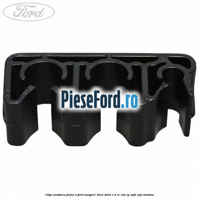 Clips conducta frana 3 Ford EcoSport 2013-2018 1.5 Ti 140 cp UEJB, UEJE benzina