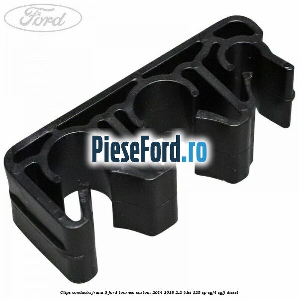 Clips conducta frana 3 Ford Tourneo Custom 2014-2018 2.2 TDCi 125 cp CYF4, CYFF diesel