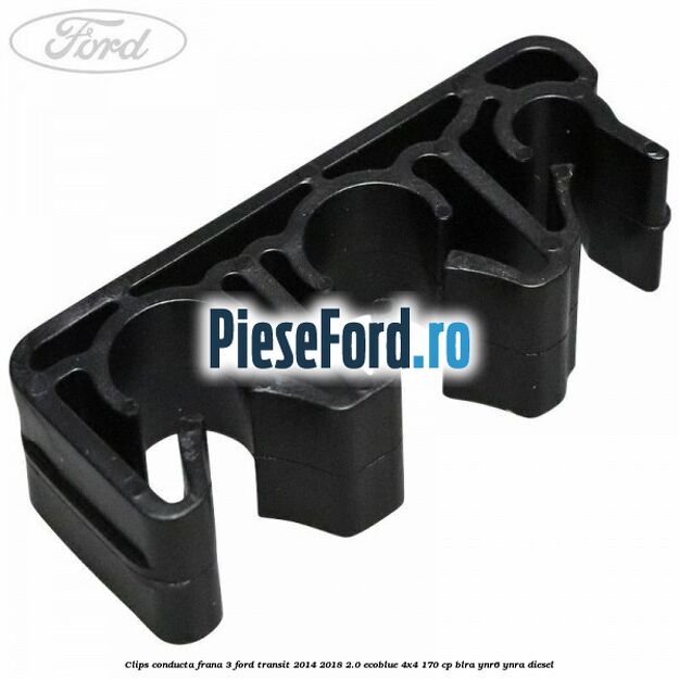 Clips conducta frana 3 Ford Transit 2014-2018 2.0 EcoBlue 4x4 170 cp BLRA, YNR6, YNRA diesel