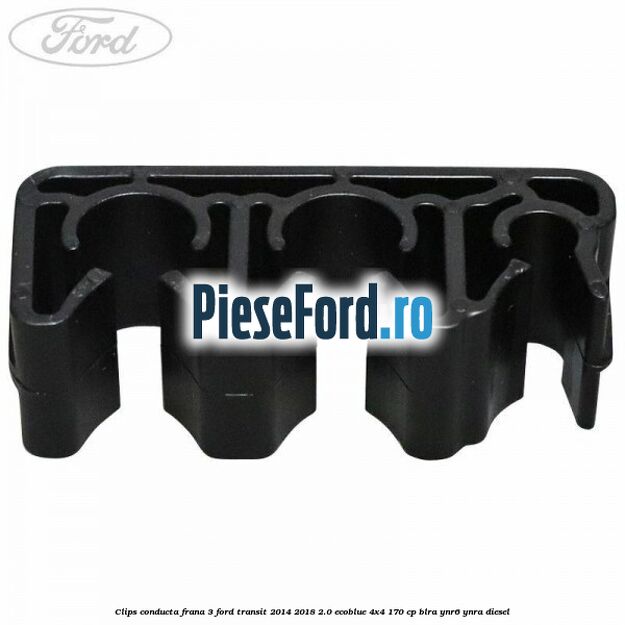 Clips conducta frana 3 Ford Transit 2014-2018 2.0 EcoBlue 4x4 170 cp BLRA, YNR6, YNRA diesel