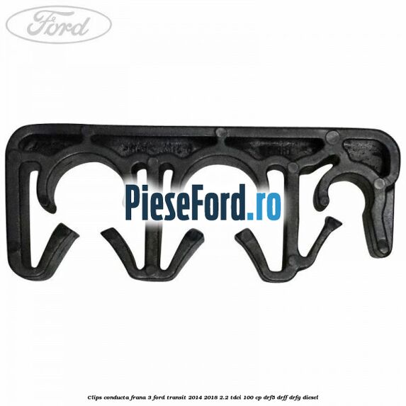 Clips conducta frana 3 Ford Transit 2014-2018 2.2 TDCi 100 cp DRF5, DRFF, DRFG diesel