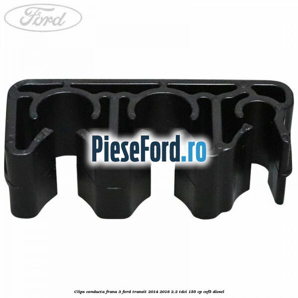 Clips conducta frana 3 Ford Transit 2014-2018 2.2 TDCi 155 cp Clips conducta frana 3 Ford Transit 2014-2018 2.2 TDCi 155 cp CVF5 diesel