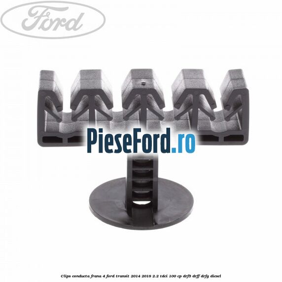 Clips conducta frana 4 Ford Transit 2014-2018 2.2 TDCi 100 cp DRF5, DRFF, DRFG diesel