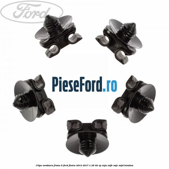 Clips conducta frana 5 Ford Fiesta 2013-2017 1.25 82 cp SNJA, SNJB, SNJC, SNJD benzina