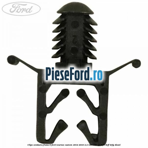 Clips conducta frana 6 Ford Tourneo Custom 2014-2018 2.2 TDCi 100 cp DRF4, DRFF, DRFG diesel