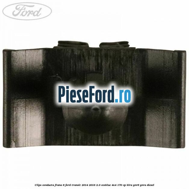 Clips conducta frana 6 Ford Transit 2014-2018 2.0 EcoBlue 4x4 170 cp BLRA, YNR6, YNRA diesel
