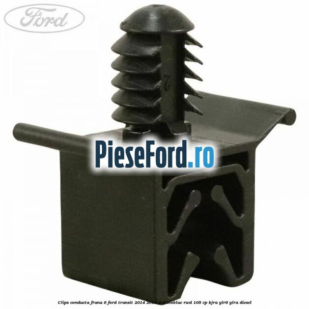 Clips conducta frana 6 Ford Transit 2014-2018 2.0 EcoBlue RWD 105 cp Clips conducta frana 6 Ford Transit 2014-2018 2.0 EcoBlue RWD 105 cp BJRA, YLR6, YLRA diesel