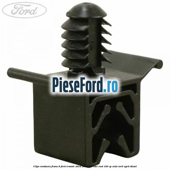 Clips conducta frana 6 Ford Transit 2014-2018 2.2 TDCi RWD 155 cp Clips conducta frana 6 Ford Transit 2014-2018 2.2 TDCi RWD 155 cp CV24, CVR5, UYR6 diesel