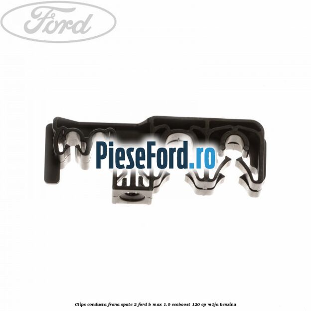 Clips conducta frana spate 2 Ford B-Max 1.0 EcoBoost 120 cp M1JA benzina