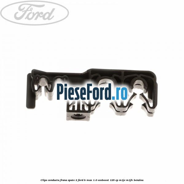 Clips conducta frana spate 2 Ford B-Max 1.0 EcoBoost 125 cp M1JE, M1JH benzina