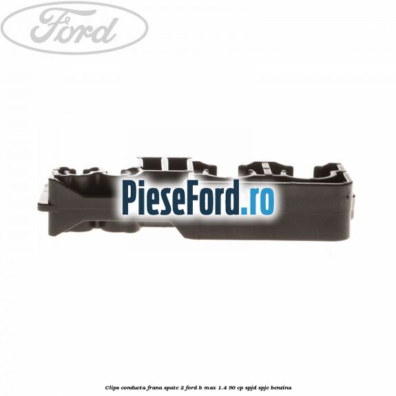 Clips conducta frana spate 2 Ford B-Max 1.4 90 cp SPJD, SPJE benzina