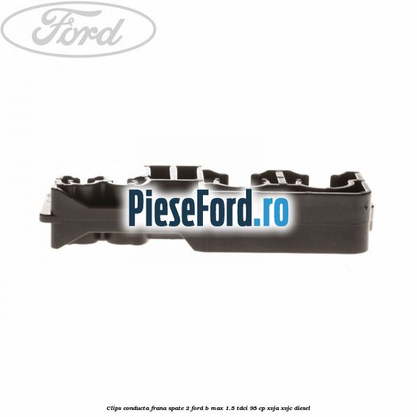 Clips conducta frana spate 2 Ford B-Max 1.5 TDCi 95 cp XVJA, XVJC diesel