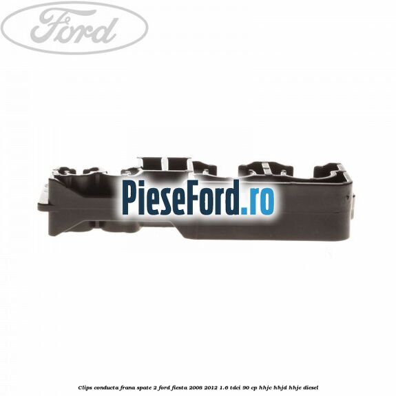 Clips conducta frana spate 2 Ford Fiesta 2008-2012 1.6 TDCi 90 cp HHJC, HHJD, HHJE diesel