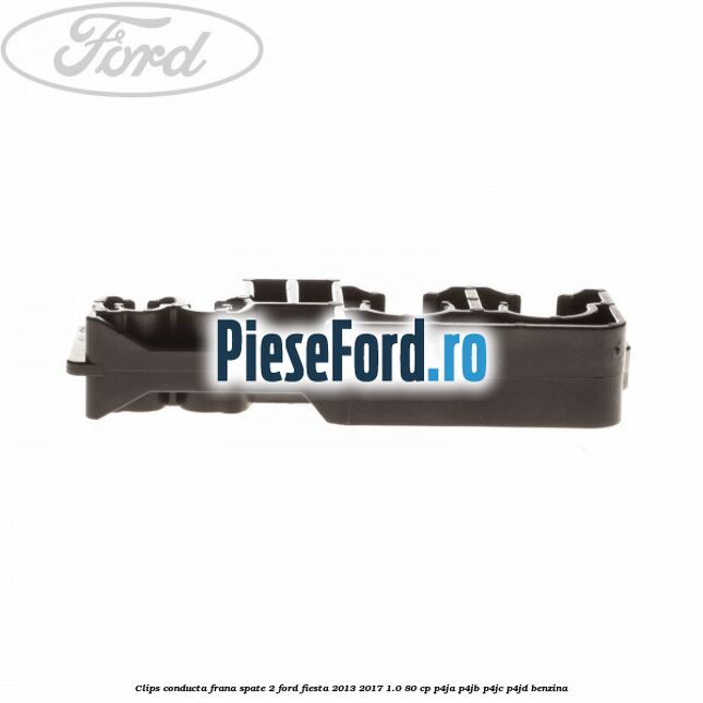 Clips conducta frana spate 2 Ford Fiesta 2013-2017 1.0 80 cp Clips conducta frana spate 2 Ford Fiesta 2013-2017 1.0 80 cp P4JA, P4JB, P4JC, P4JD benzina