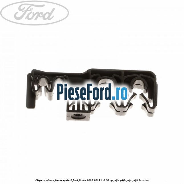 Clips conducta frana spate 2 Ford Fiesta 2013-2017 1.0 80 cp Clips conducta frana spate 2 Ford Fiesta 2013-2017 1.0 80 cp P4JA, P4JB, P4JC, P4JD benzina