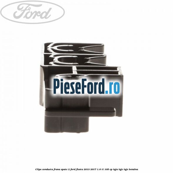 Clips conducta frana spate 2 Ford Fiesta 2013-2017 1.6 Ti 105 cp IQJA, IQJC, IQJE benzina