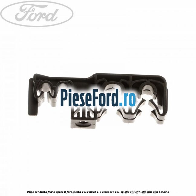 Clips conducta frana spate 2 Ford Fiesta 2017-2023 1.0 EcoBoost 101 cp SFJE, SFJF, SFJH, SFJJ, SFJK, SFJN benzina