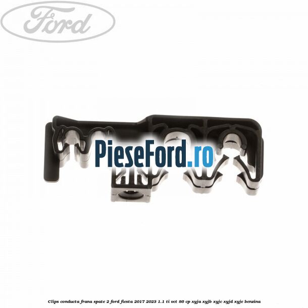 Clips conducta frana spate 2 Ford Fiesta 2017-2023 1.1 Ti-VCT 86 cp XYJA, XYJB, XYJC, XYJD, XYJE benzina
