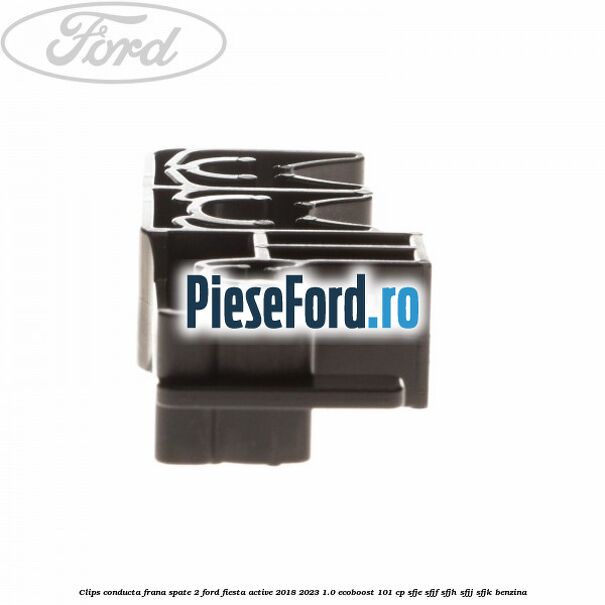Clips conducta frana spate 2 Ford Fiesta Active 2018-2023 1.0 EcoBoost 101 cp SFJE, SFJF, SFJH, SFJJ, SFJK benzina