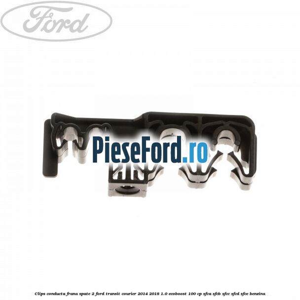 Clips conducta frana spate 2 Ford Transit Courier 2014-2018 1.0 EcoBoost 100 cp SFCA, SFCB, SFCC, SFCD, SFCE benzina