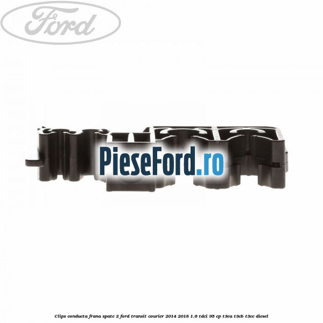 Clips conducta frana spate 2 Ford Transit Courier 2014-2018 1.6 TDCi 95 cp T3CA, T3CB, T3CC diesel