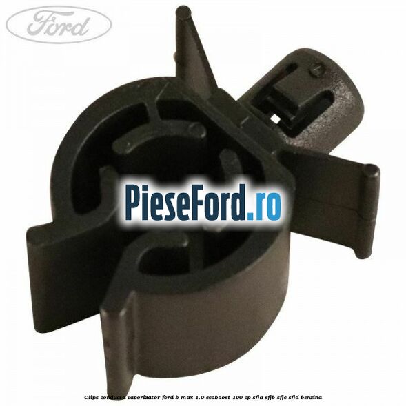 Clips conducta vaporizator Ford B-Max 1.0 EcoBoost 100 cp SFJA, SFJB, SFJC, SFJD benzina