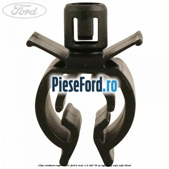 Clips conducta vaporizator Ford B-Max 1.5 TDCi 75 cp UGJC, UGJG, XUJA, XUJB diesel