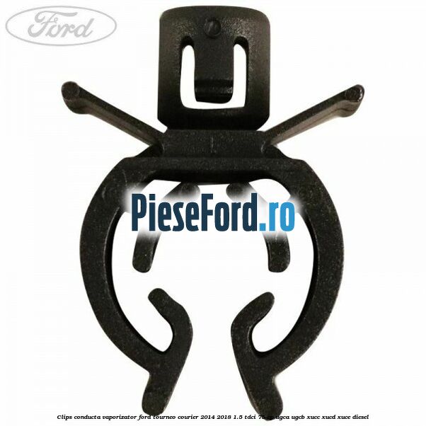 Clips conducta vaporizator Ford Tourneo Courier 2014-2018 1.5 TDCi 75 cp UGCA, UGCB, XUCC, XUCD, XUCE diesel
