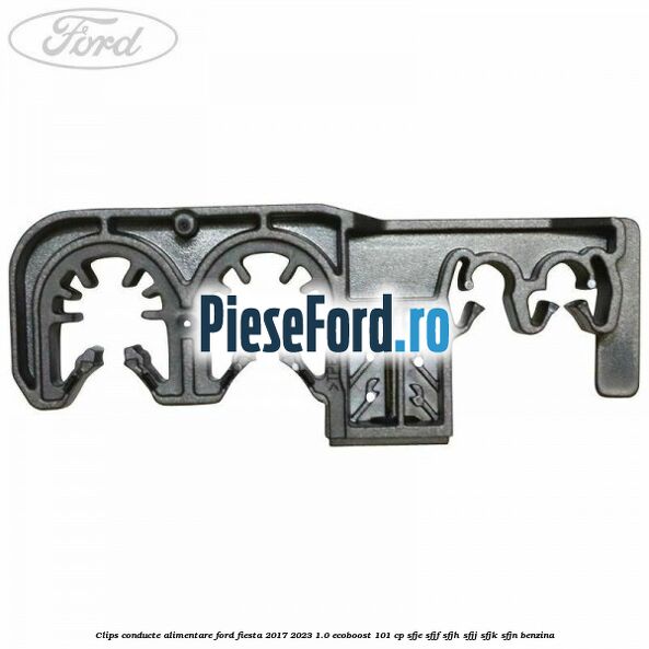 Clips conducte alimentare Ford Fiesta 2017-2023 1.0 EcoBoost 101 cp SFJE, SFJF, SFJH, SFJJ, SFJK, SFJN benzina